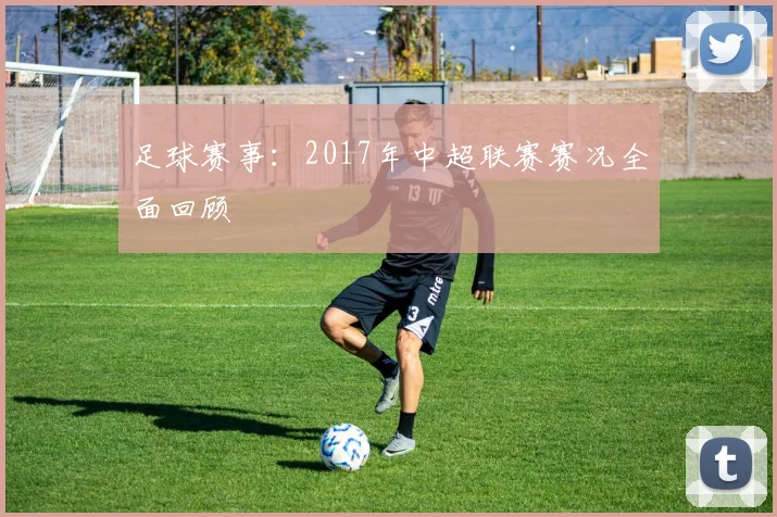 足球赛事:2017年中超联赛赛况全面回顾