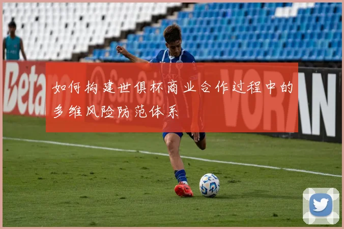 如何构建世俱杯商业合作过程中的多维风险防范体系