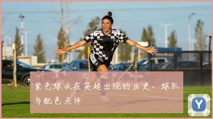 紫色球衣在英超出现的历史、球队与配色点评