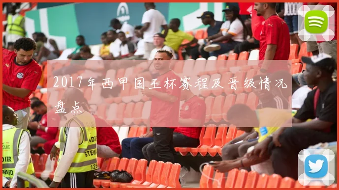 2017年西甲国王杯赛程及晋级情况盘点
