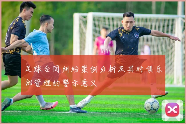 足球合同纠纷案例分析及其对俱乐部管理的警示意义