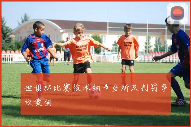 世俱杯比赛技术细节分析及判罚争议案例