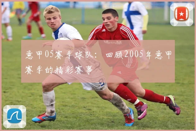 意甲05赛季球队：回顾2005年意甲赛季的精彩赛事