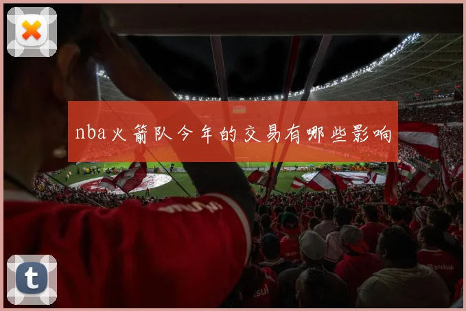 nba火箭队今年的交易有哪些影响
